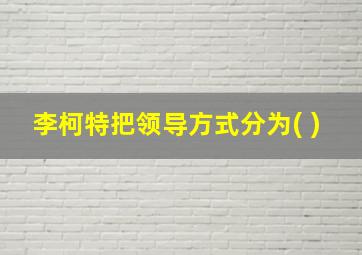 李柯特把领导方式分为( )